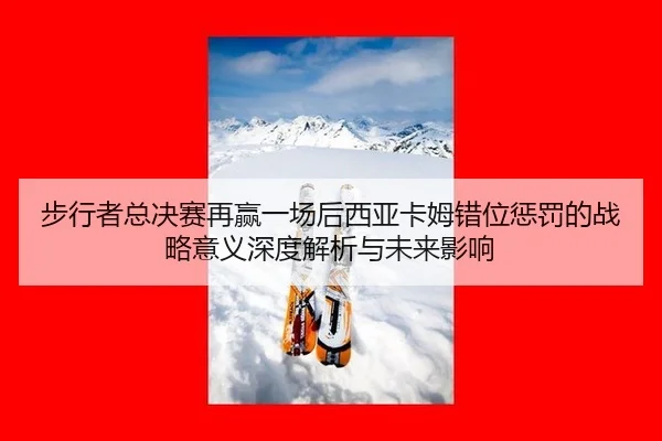 步行者总决赛再赢一场后西亚卡姆错位惩罚的战略意义深度解析与未来影响
