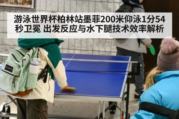 游泳世界杯柏林站墨菲200米仰泳1分54秒卫冕 出发反应与水下腿技术效率解析