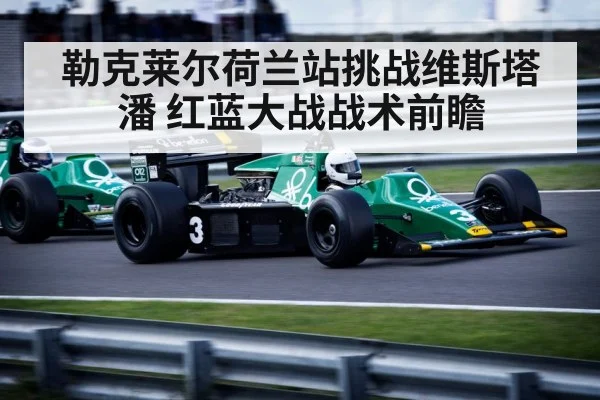 勒克莱尔荷兰站挑战维斯塔潘 红蓝大战战术前瞻