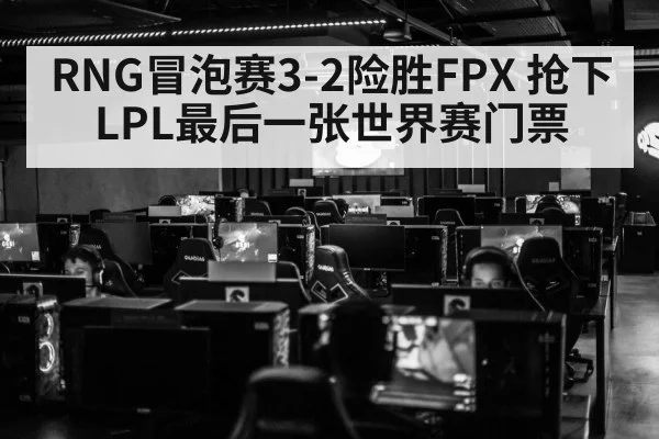 RNG冒泡赛3-2险胜FPX 抢下LPL最后一张世界赛门票