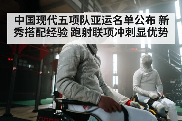 中国现代五项队亚运名单公布 新秀搭配经验 跑射联项冲刺显优势